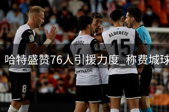 哈特盛赞76人引援力度 称费城球迷有理由欢呼